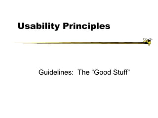 Usability Principles
Guidelines: The “Good Stuff”
 