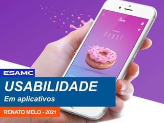 USABILIDADE
Em aplicativos
RENATO MELO - 2021
 