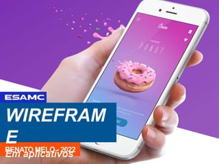 WIREFRAM
E
Em aplicativos
RENATO MELO - 2022
 