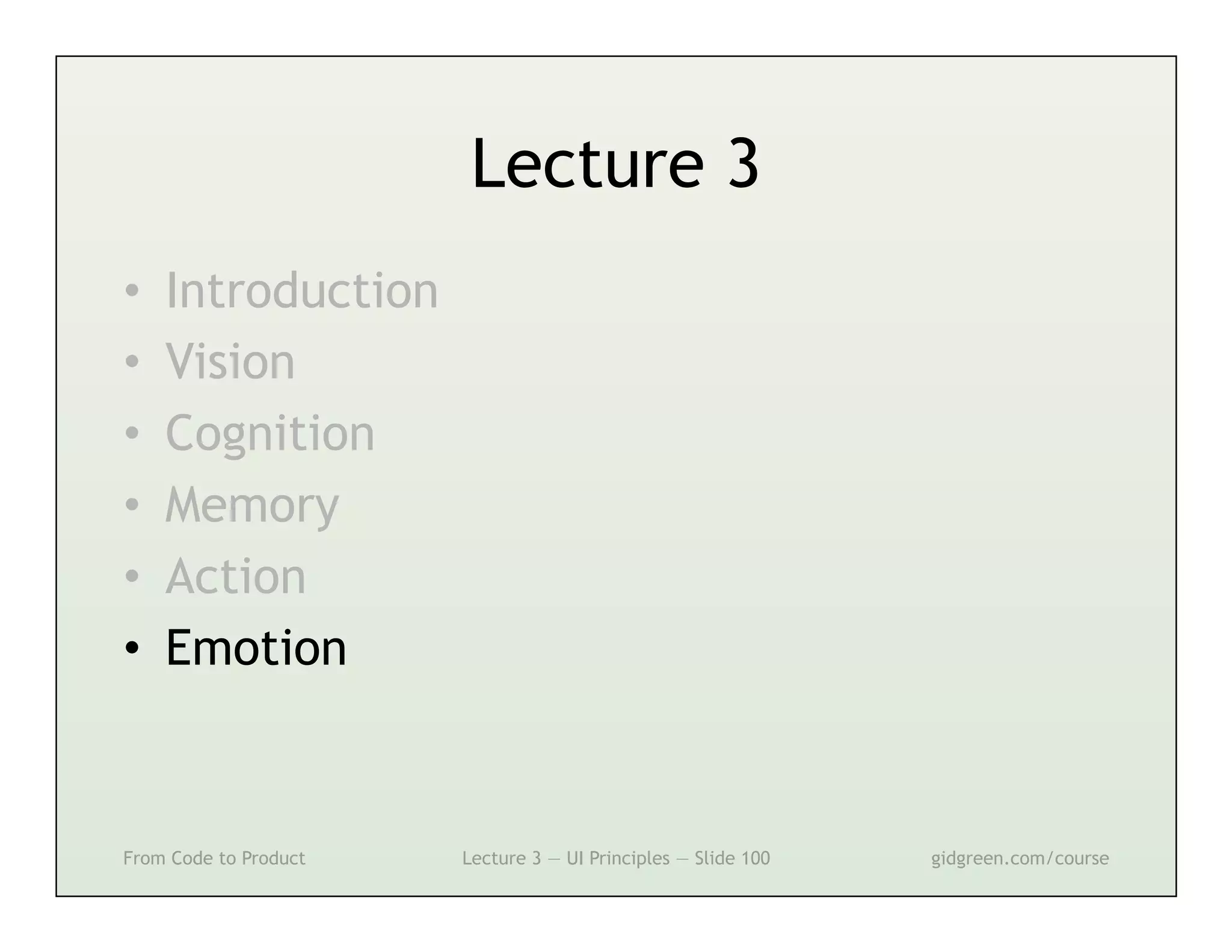 Lecture 3
•    Introduction
•    Vision
•    Cognition
•    Memory
•    Action
•    Emotion



From Code to Product   Lecture 3 — UI Principles — Slide 100   gidgreen.com/course
 