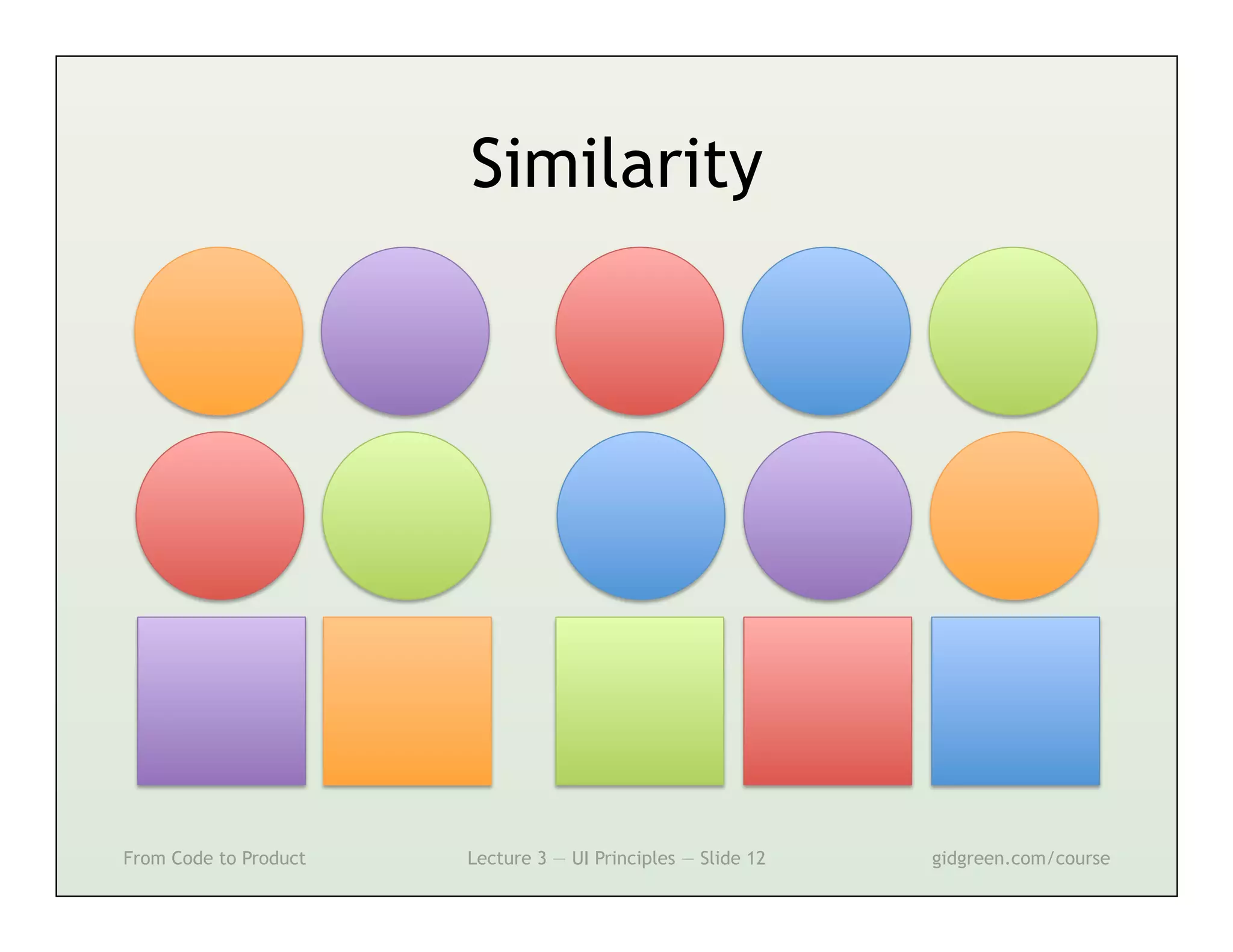 Similarity




From Code to Product   Lecture 3 — UI Principles — Slide 12   gidgreen.com/course
 