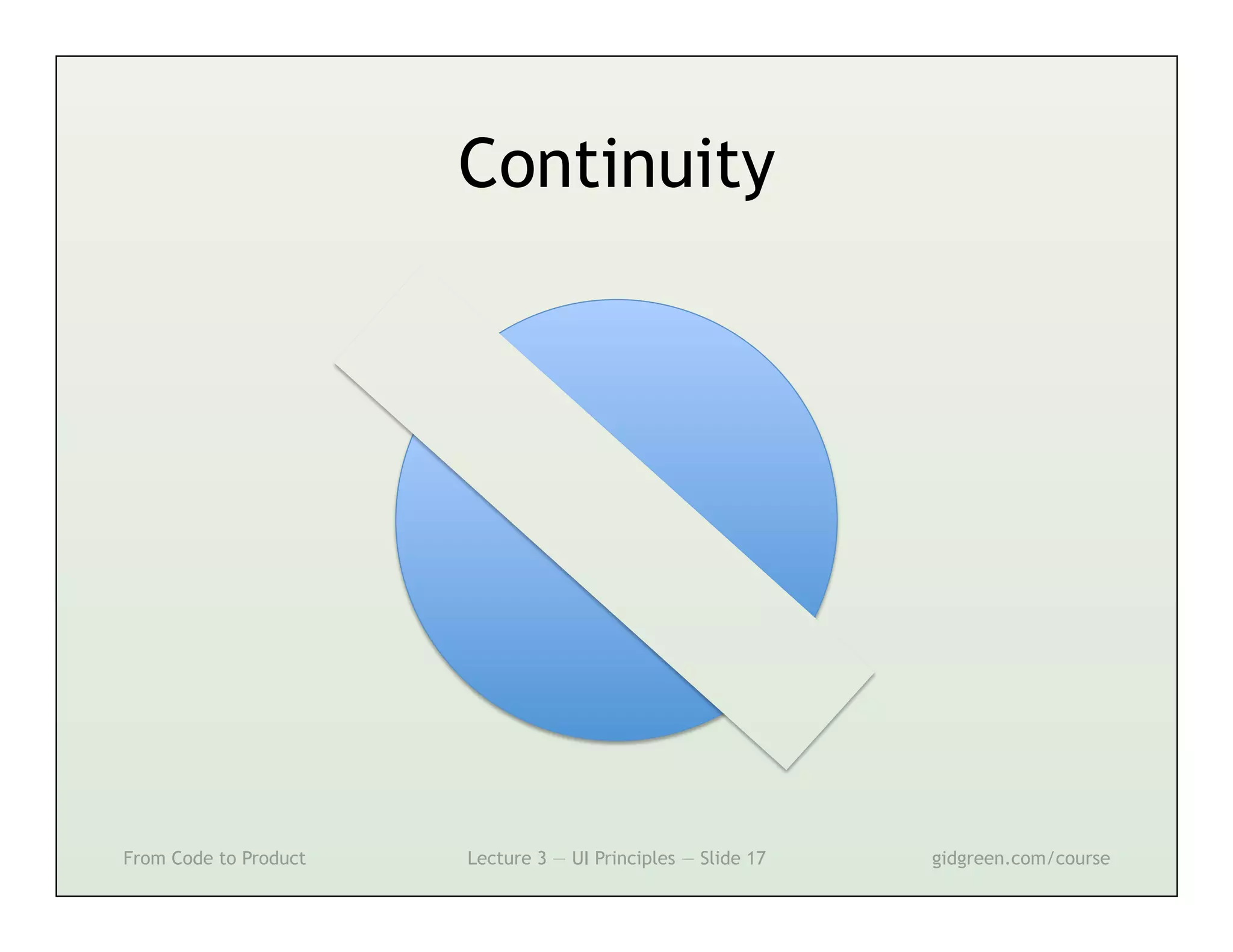 Continuity




From Code to Product   Lecture 3 — UI Principles — Slide 17   gidgreen.com/course
 