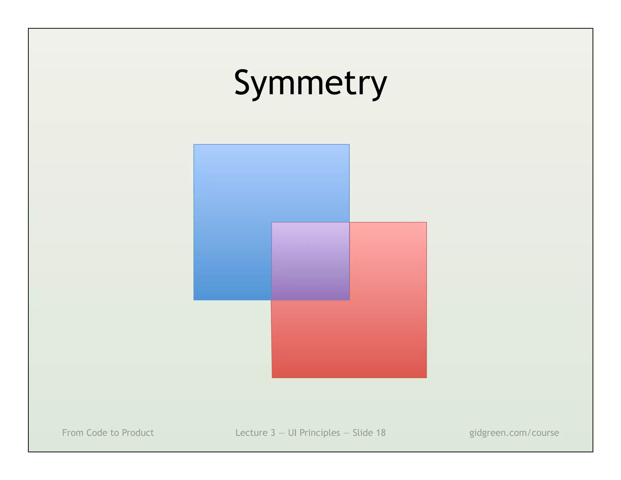 Symmetry




From Code to Product   Lecture 3 — UI Principles — Slide 18   gidgreen.com/course
 