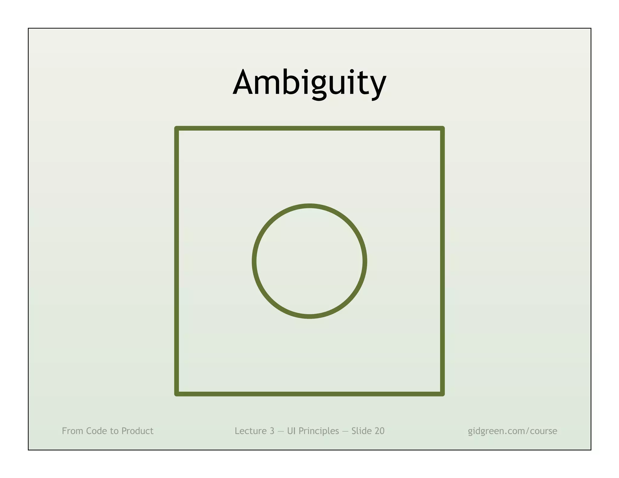 Ambiguity




From Code to Product   Lecture 3 — UI Principles — Slide 20   gidgreen.com/course
 
