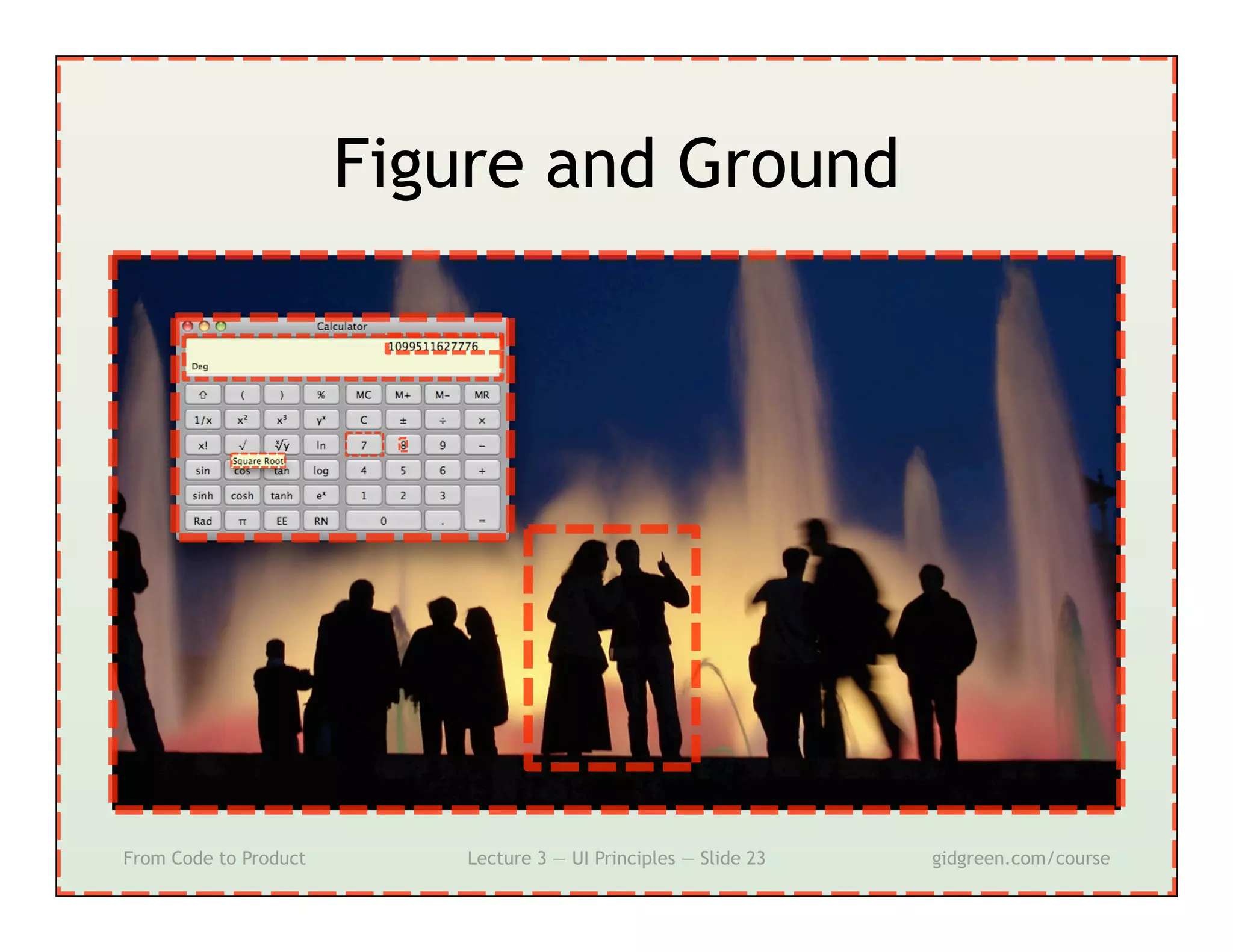 Figure and Ground




From Code to Product       Lecture 3 — UI Principles — Slide 23   gidgreen.com/course
 