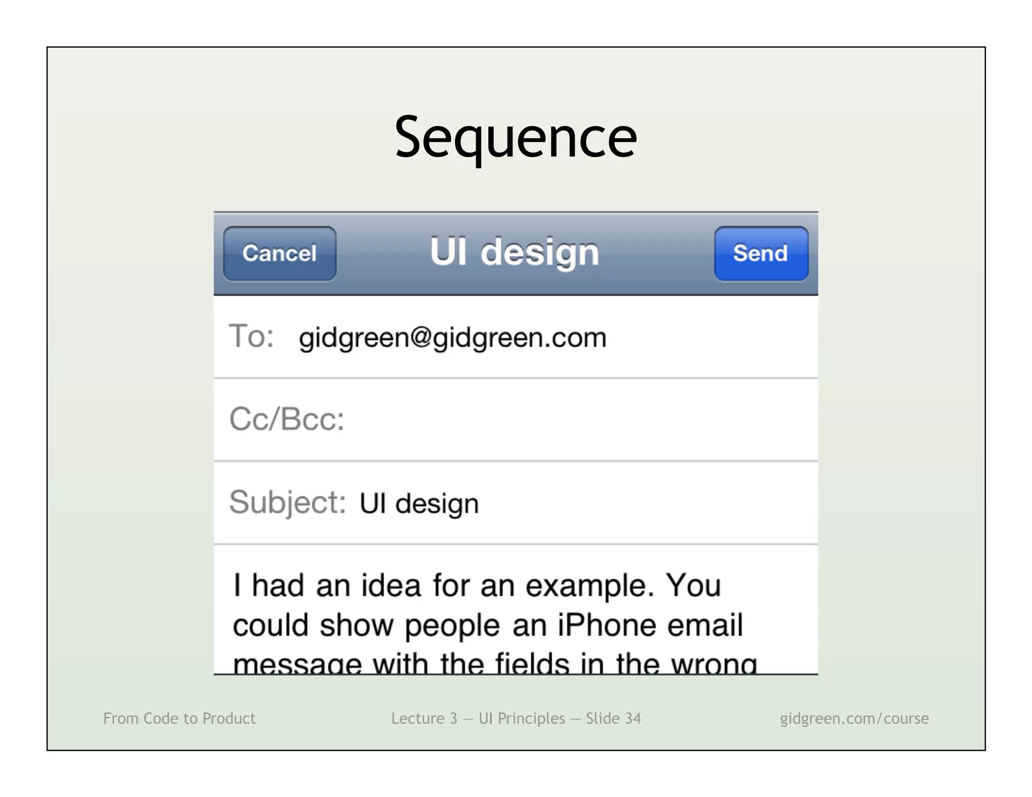 Sequence




From Code to Product   Lecture 3 — UI Principles — Slide 34   gidgreen.com/course
 