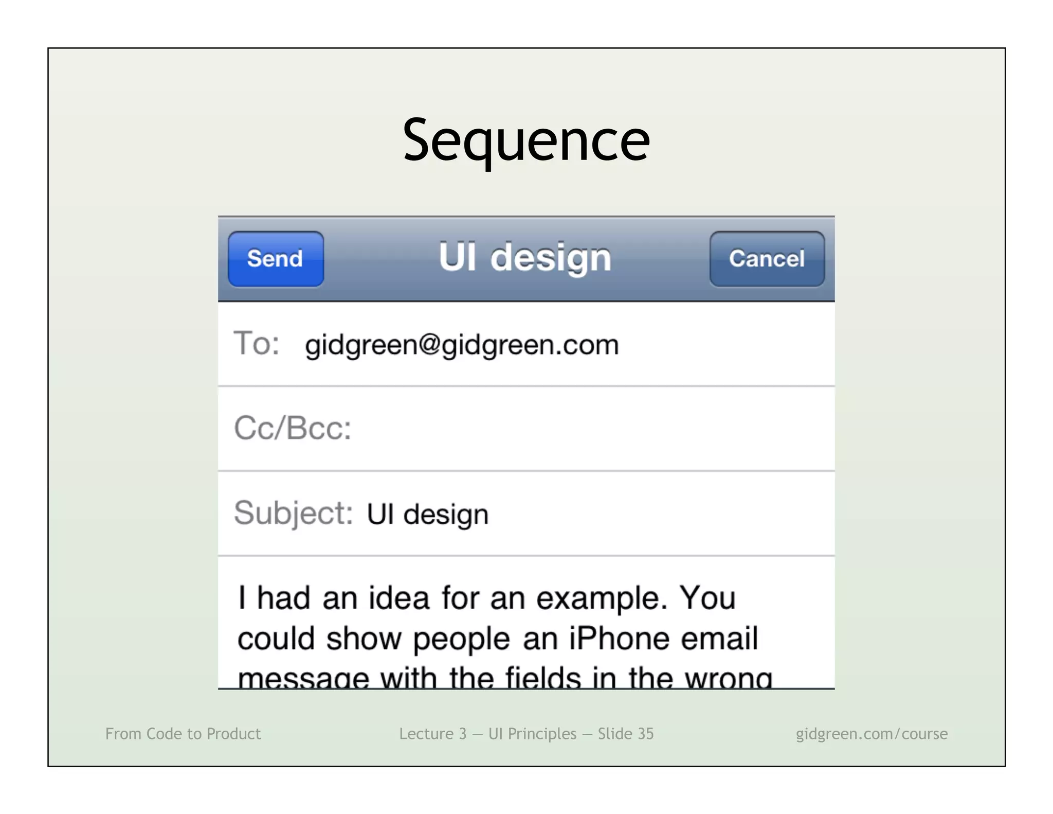 Sequence




From Code to Product   Lecture 3 — UI Principles — Slide 35   gidgreen.com/course
 