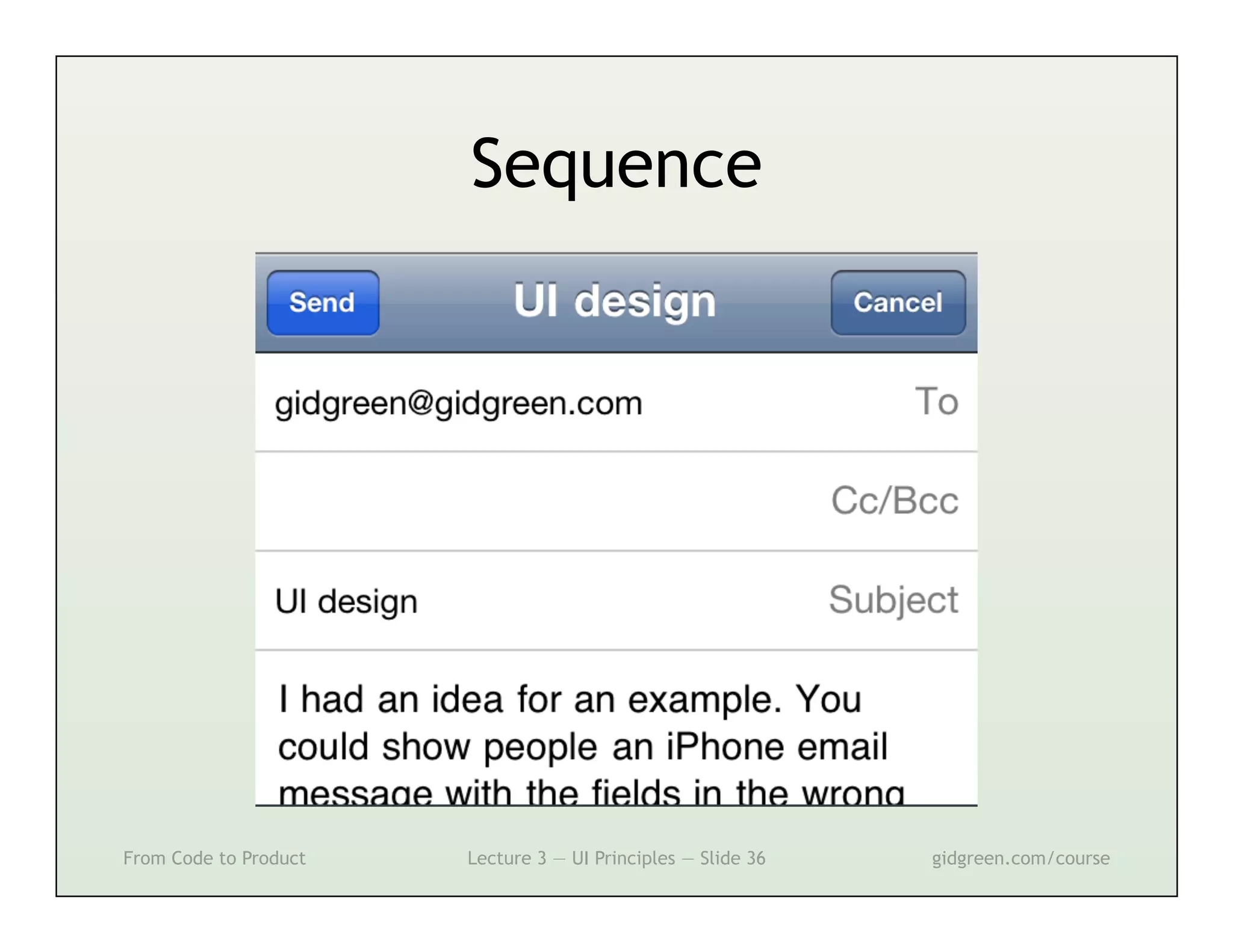 Sequence




From Code to Product   Lecture 3 — UI Principles — Slide 36   gidgreen.com/course
 