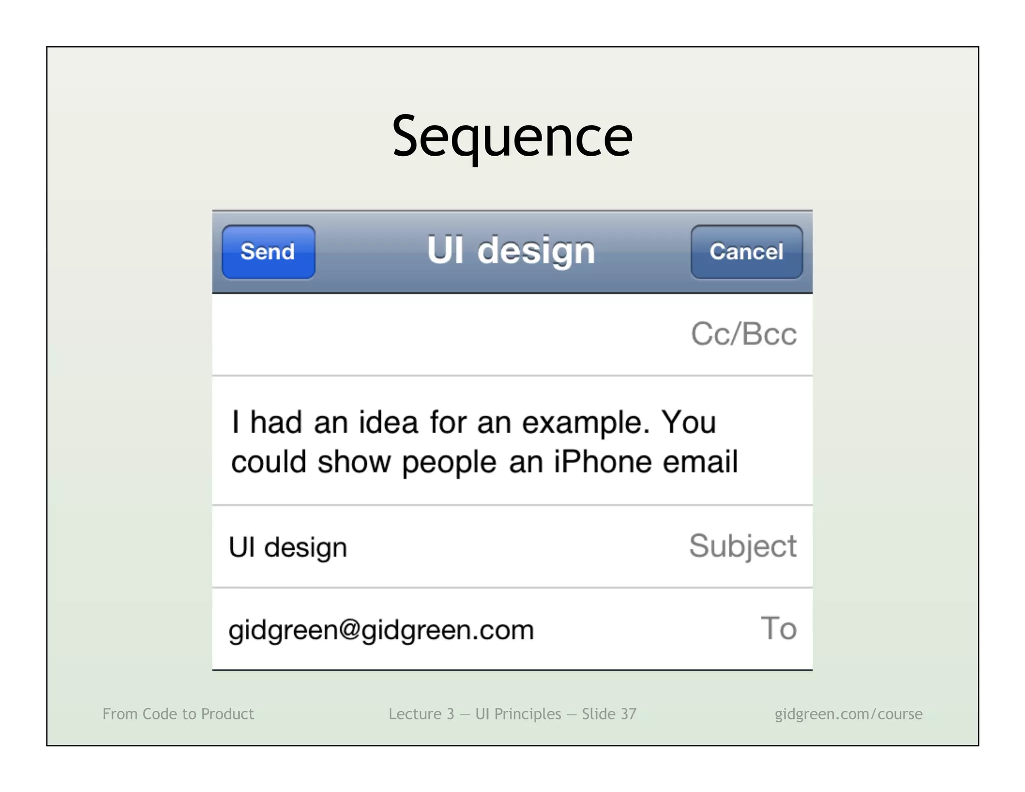 Sequence




From Code to Product   Lecture 3 — UI Principles — Slide 37   gidgreen.com/course
 