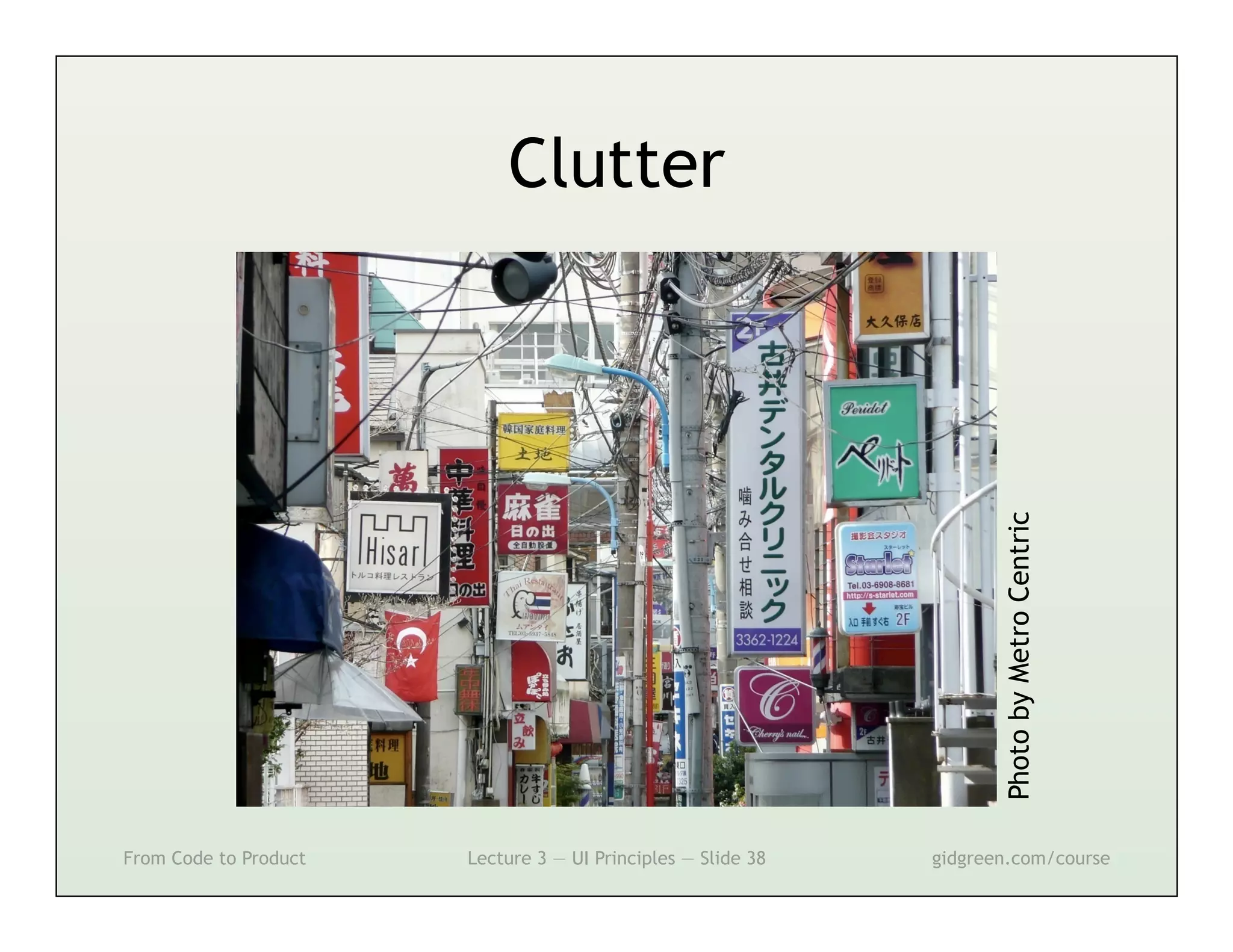 Clutter




                                                                     Photo by Metro Centric
From Code to Product   Lecture 3 — UI Principles — Slide 38   gidgreen.com/course
 