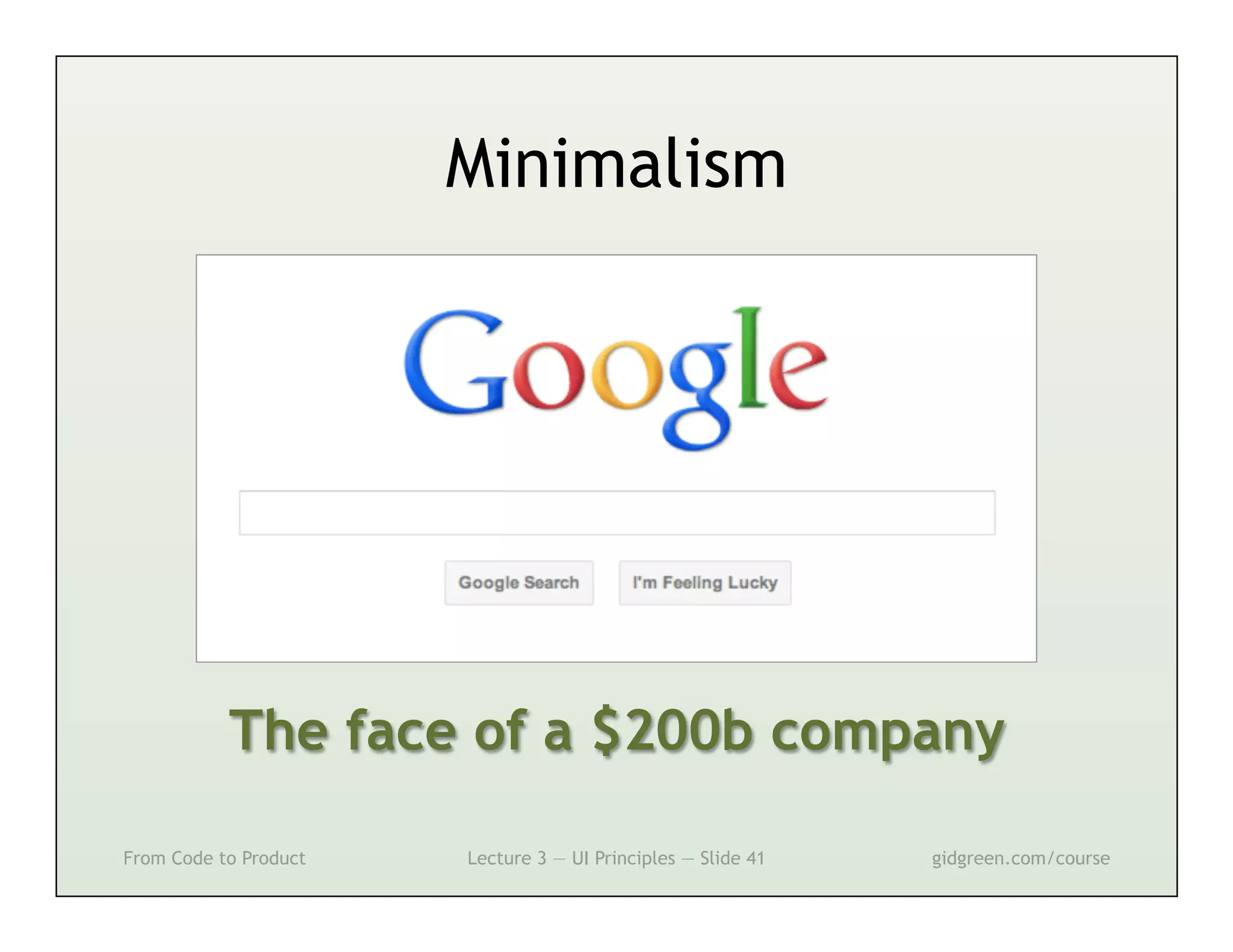 Minimalism




           The face of a $200b company

From Code to Product   Lecture 3 — UI Principles — Slide 41   gidgreen.com/course
 