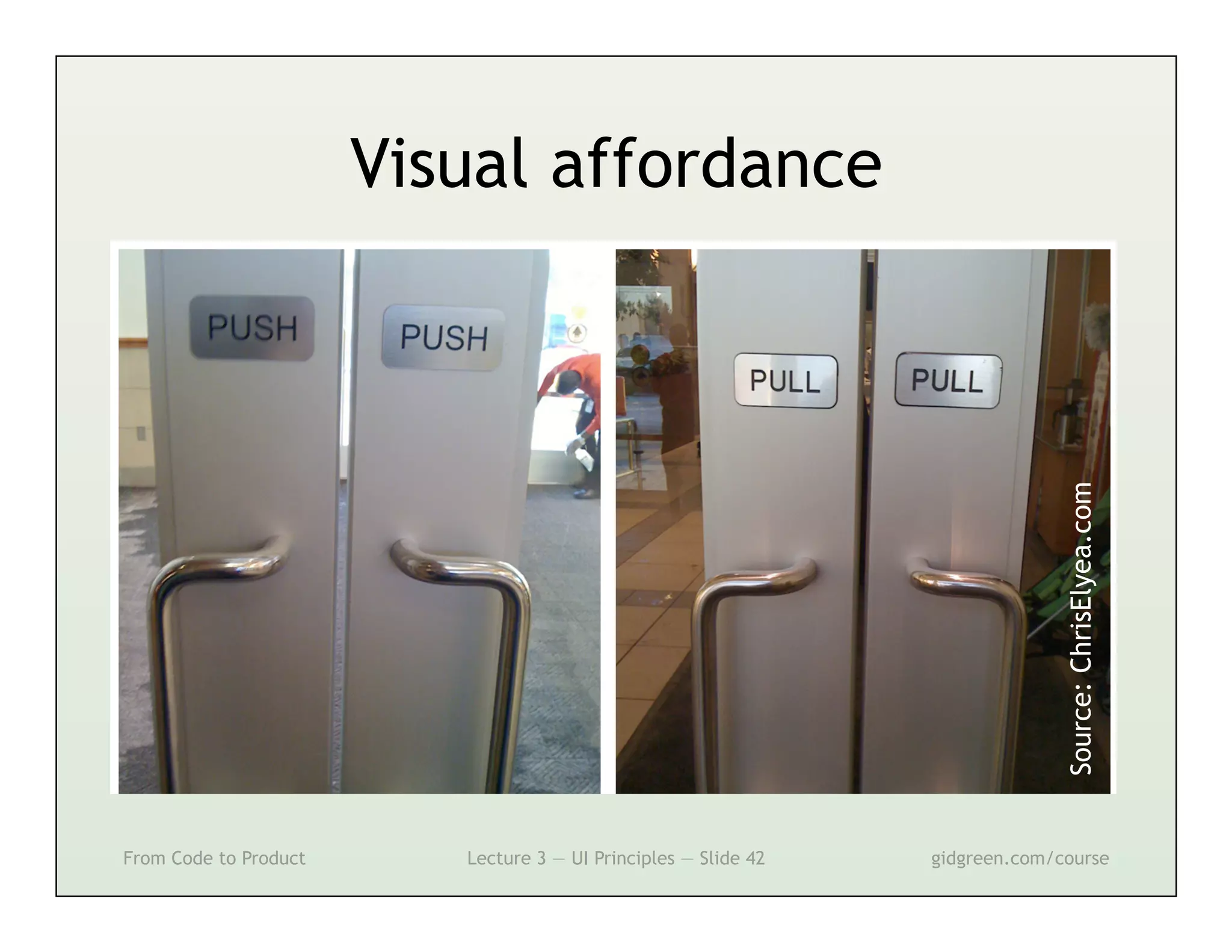 Visual affordance




                                                                               Source: ChrisElyea.com
From Code to Product      Lecture 3 — UI Principles — Slide 42   gidgreen.com/course
 