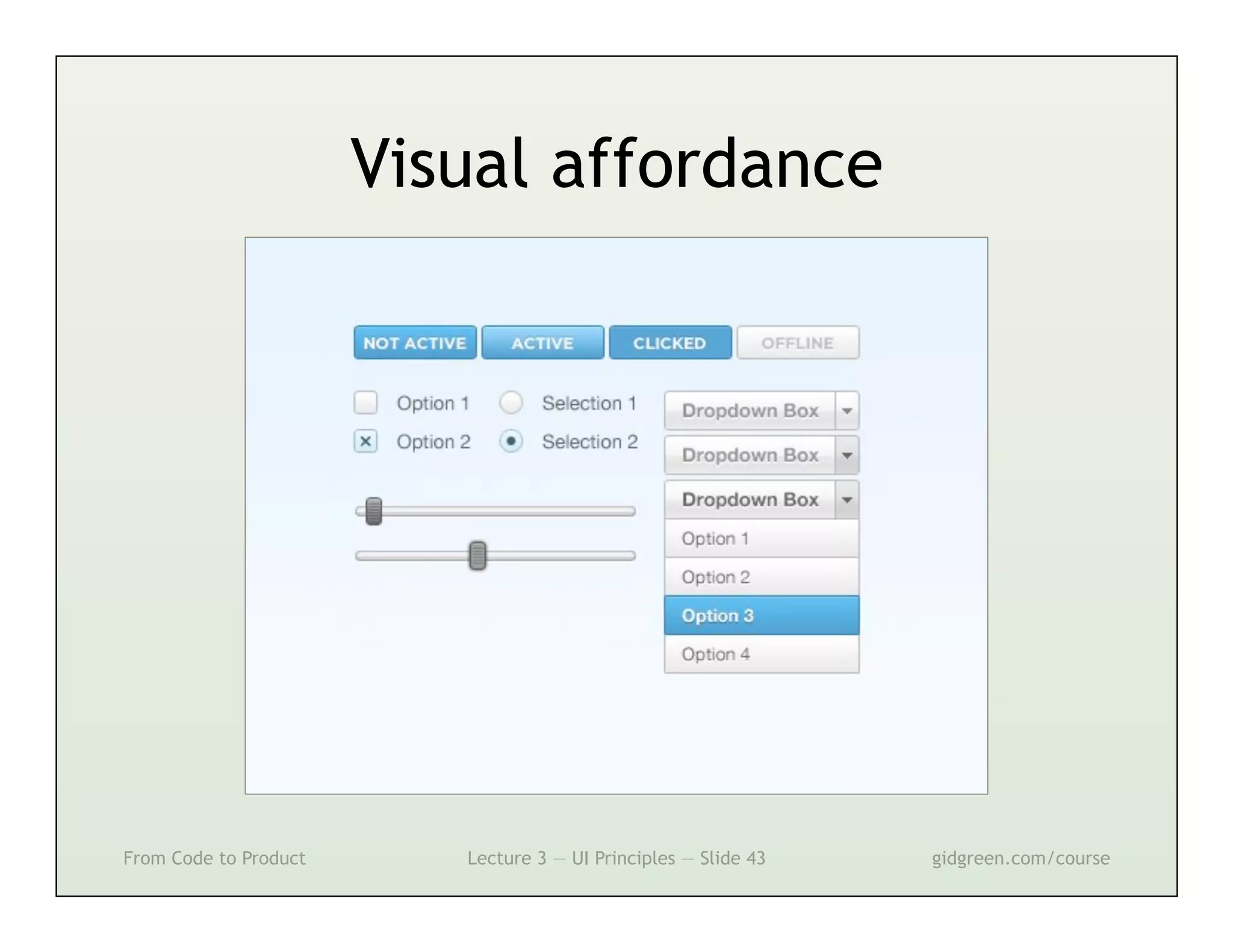 Visual affordance




From Code to Product      Lecture 3 — UI Principles — Slide 43   gidgreen.com/course
 