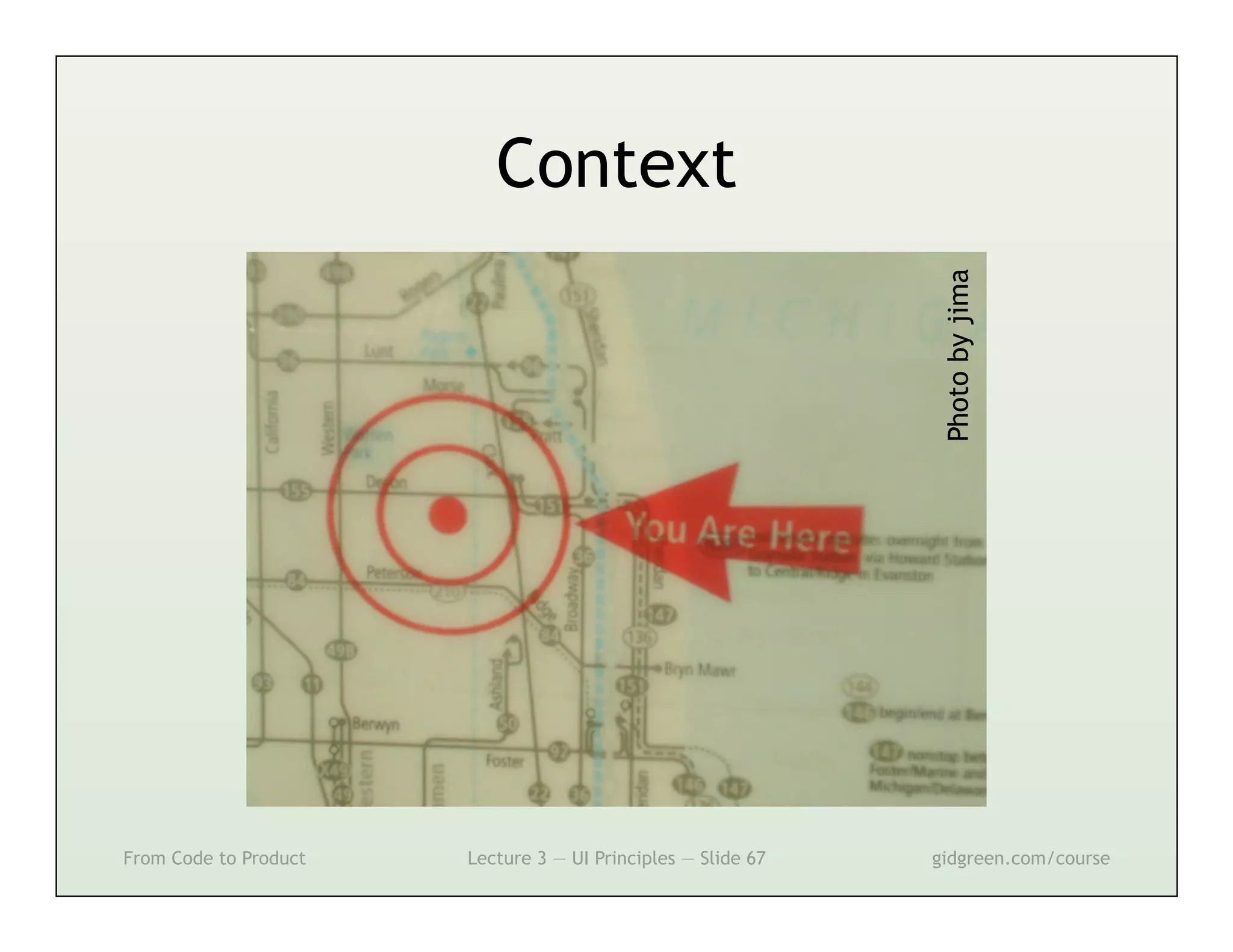 Context




                                                               Photo by jima
From Code to Product   Lecture 3 — UI Principles — Slide 67   gidgreen.com/course
 
