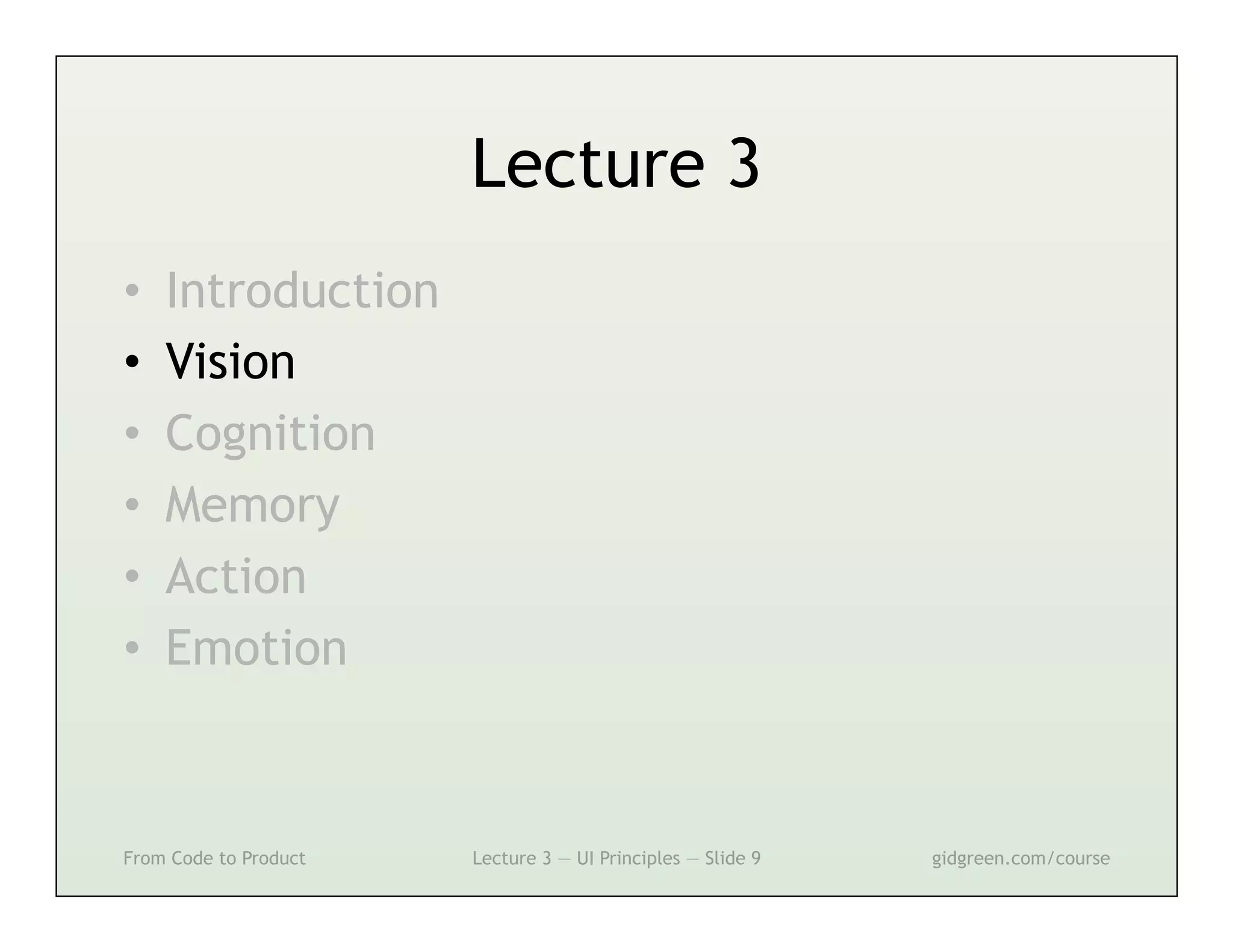 Lecture 3
•    Introduction
•    Vision
•    Cognition
•    Memory
•    Action
•    Emotion



From Code to Product   Lecture 3 — UI Principles — Slide 9   gidgreen.com/course
 