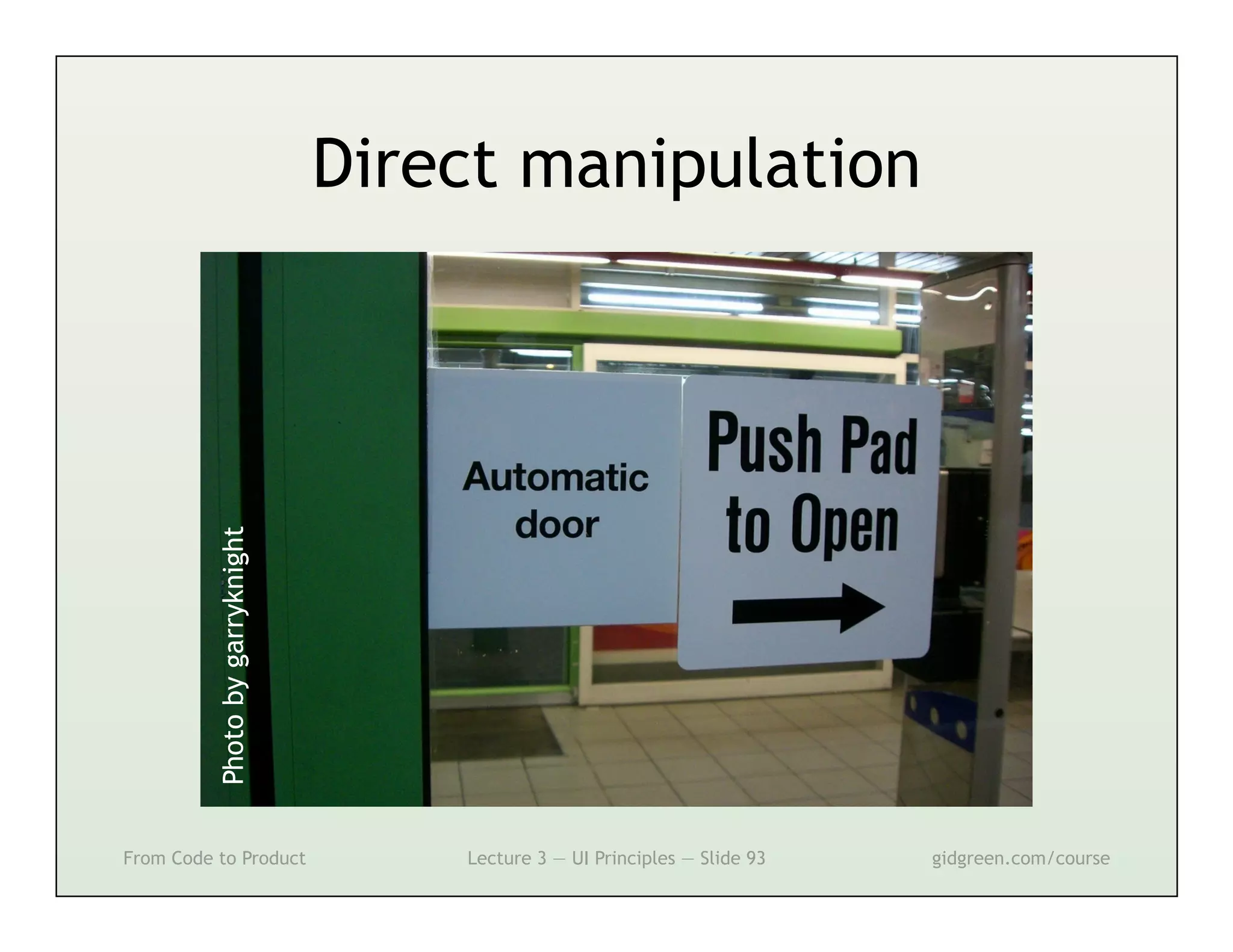 Direct manipulation
          Photo by garryknight




From Code to Product                 Lecture 3 — UI Principles — Slide 93   gidgreen.com/course
 