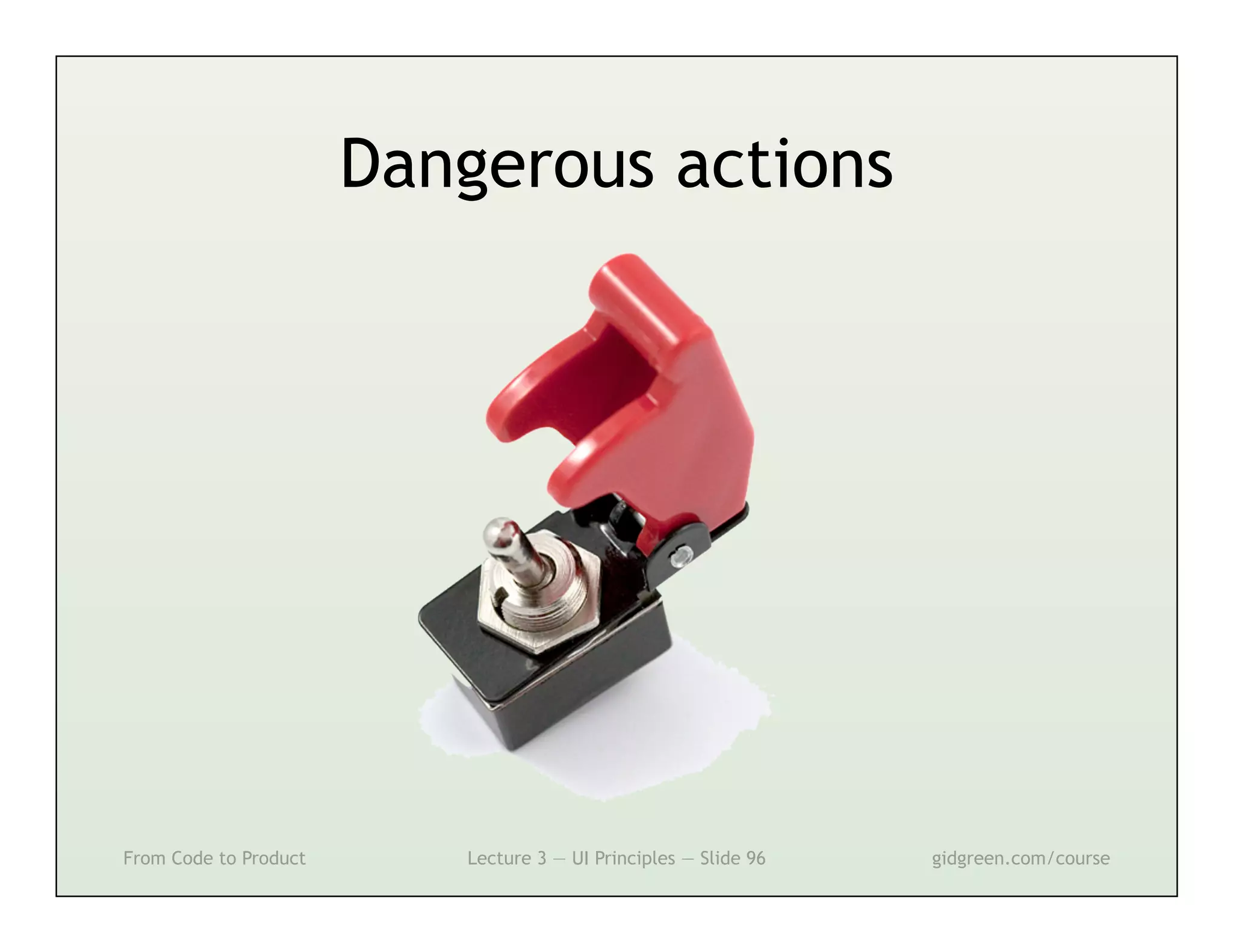Dangerous actions




From Code to Product      Lecture 3 — UI Principles — Slide 96   gidgreen.com/course
 