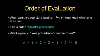 Order of Evaluation
• When we string operators together - Python must know which one
to do first
• This is called “operator precedence”
• Which operator “takes precedence” over the others?
x = 1 + 2 * 3 - 4 / 5 ** 6
 
