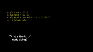 x1q3z9ocd = 35.0
x1q3z9afd = 12.50
x1q3p9afd = x1q3z9ocd * x1q3z9afd
print(x1q3p9afd)
What is this bit of
code doing?
 