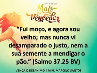 “Fui moço, e agora sou
velho; mas nunca vi
desamparado o justo, nem a
sua semente a mendigar o
pão.” (Salmo 37.25 BV)
 