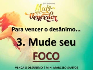 Para vencer o desânimo...
3. Mude seu
FOCO
 