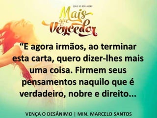 “E agora irmãos, ao terminar
esta carta, quero dizer-lhes mais
uma coisa. Firmem seus
pensamentos naquilo que é
verdadeiro, nobre e direito...
 