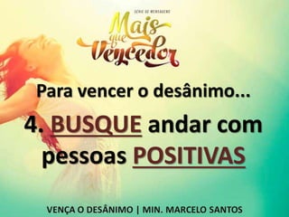 Para vencer o desânimo...
4. BUSQUE andar com
pessoas POSITIVAS
 