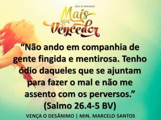 “Não ando em companhia de
gente fingida e mentirosa. Tenho
ódio daqueles que se ajuntam
para fazer o mal e não me
assento com os perversos.”
(Salmo 26.4-5 BV)
 
