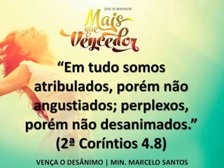 “Em tudo somos
atribulados, porém não
angustiados; perplexos,
porém não desanimados.”
(2ª Coríntios 4.8)
 