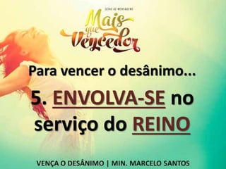 Para vencer o desânimo...
5. ENVOLVA-SE no
serviço do REINO
 