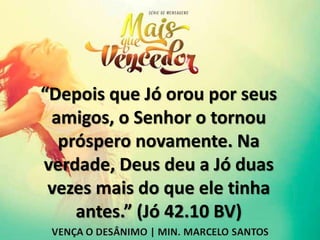 “Depois que Jó orou por seus
amigos, o Senhor o tornou
próspero novamente. Na
verdade, Deus deu a Jó duas
vezes mais do que ele tinha
antes.” (Jó 42.10 BV)
 