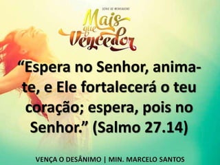“Espera no Senhor, anima-
te, e Ele fortalecerá o teu
coração; espera, pois no
Senhor.” (Salmo 27.14)
 