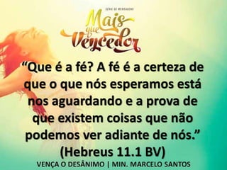 “Que é a fé? A fé é a certeza de
que o que nós esperamos está
nos aguardando e a prova de
que existem coisas que não
podemos ver adiante de nós.”
(Hebreus 11.1 BV)
 