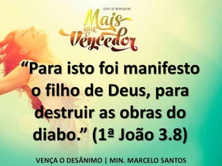 “Para isto foi manifesto
o filho de Deus, para
destruir as obras do
diabo.” (1ª João 3.8)
 
