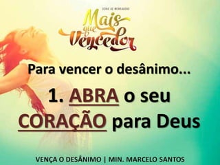 Para vencer o desânimo...
1. ABRA o seu
CORAÇÃO para Deus
 