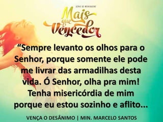 “Sempre levanto os olhos para o
Senhor, porque somente ele pode
me livrar das armadilhas desta
vida. Ó Senhor, olha pra mim!
Tenha misericórdia de mim
porque eu estou sozinho e aflito...
 