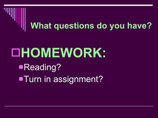 What questions do you have? HOMEWORK: Reading? Turn in assignment? 