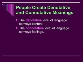 People Create Denotative and Connotative Meanings The  denotative  level of language conveys content. The  connotative  level of language conveys feelings. 