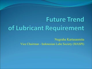 Nugraha Kartasasmita
Vice Chairman - Indonesian Lube Society (MASPI)
 