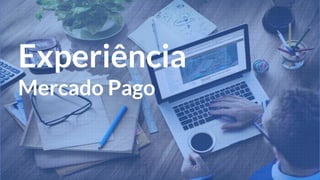 Experiência
Mercado Pago
 