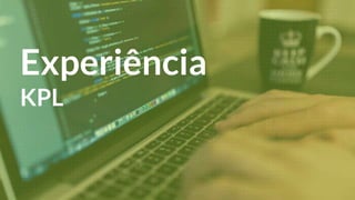 Experiência
KPL
 