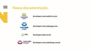 developers.mercadolivre.com
developers.mercadopago.com
developers.mercadoshops.com.br
developers.kpl.com.br
Nossa documentação:
 