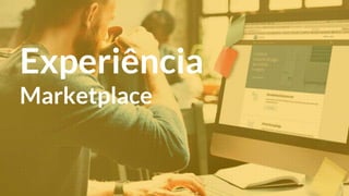Experiência
Marketplace
 