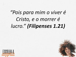 “Pois para mim o viver é
Cristo, e o morrer é
lucro.” (Filipenses 1.21)
 