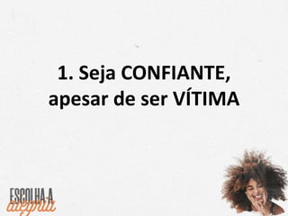 1. Seja CONFIANTE,
apesar de ser VÍTIMA
 