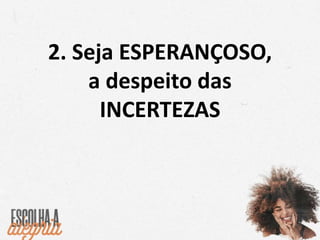 2. Seja ESPERANÇOSO,
a despeito das
INCERTEZAS
 