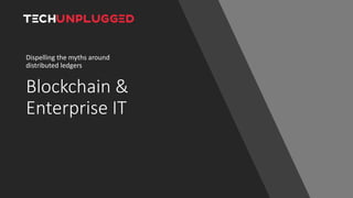 Blockchain &
Enterprise IT
Dispelling the myths around
distributed ledgers
 
