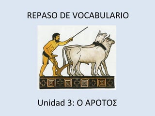 REPASO DE VOCABULARIO
Unidad 3: Ο ΑΡΟΤΟΣ
 