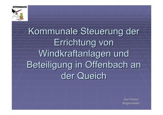 Kommunale Steuerung der
       Errichtung von
  Windkraftanlagen und
Beteiligung in Offenbach an
         der Queich

                       Axel Wassyl
                      Bürgermeister
 