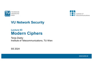 VU Network Security
Lecture 03
Modern Ciphers
Tanja Zseby
Institute of Telecommunications, TU Wien
SS 2024
www.tuwien.at
 